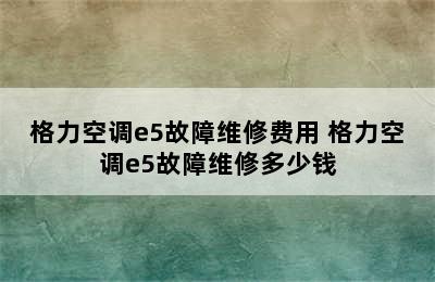 格力空调e5故障维修费用 格力空调e5故障维修多少钱